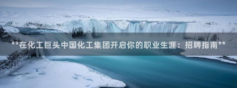 球盟会游戏：**在化工巨头中国化工集团开启你的职业生涯：招聘