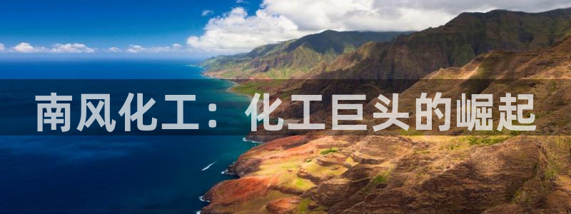 球盟会官方：南风化工：化工巨头的崛起