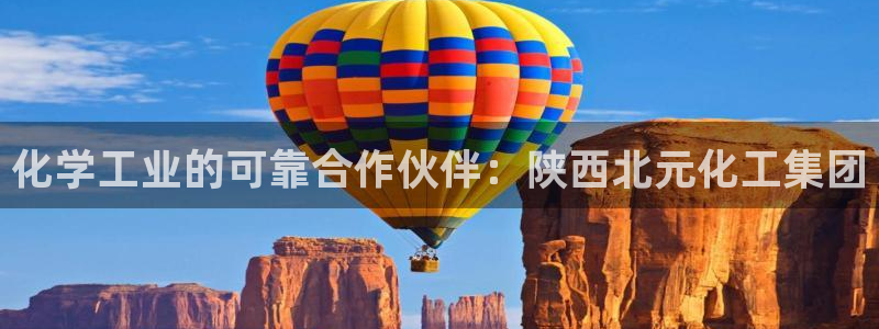 球盟会最新网：化学工业的可靠合作伙伴：陕西北元化工集团