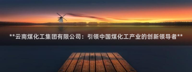 球盟会官网登录入口：**云南煤化工集团有限公司：引领中国煤化