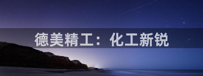 球盟会贴吧：德美精工：化工新锐