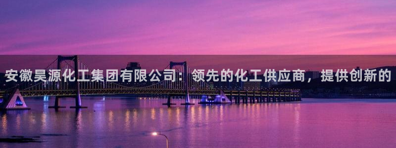 球盟会在线登录官网：安徽昊源化工集团有限公司：领先的化工供应
