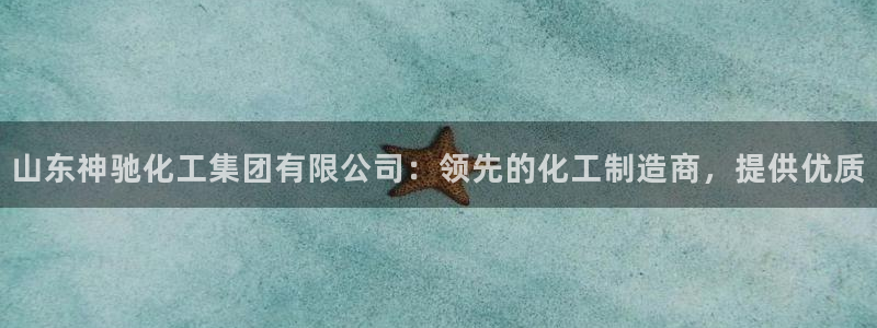 球盟会黑款吗知乎：山东神驰化工集团有限公司：领先的化工制造商