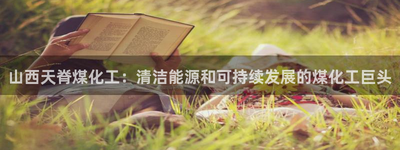 球盟会体育app官方网站：山西天脊煤化工：清洁能源和可持续发