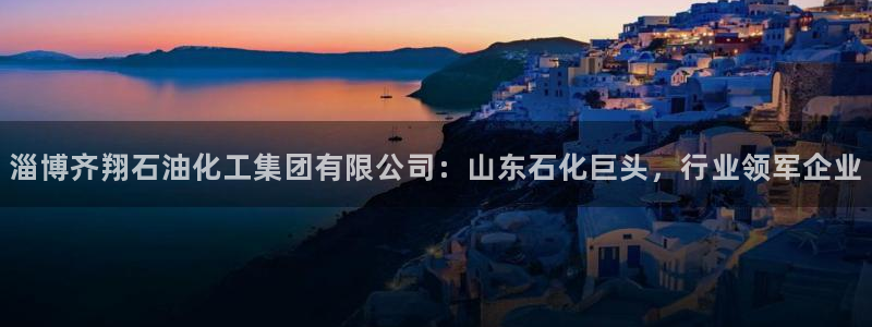 球盟会能提现吗安全吗：淄博齐翔石油化工集团有限公司：山东石化