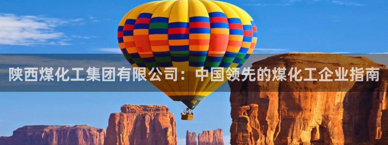 球盟会app手机登录：陕西煤化工集团有限公司：中国领先的煤化