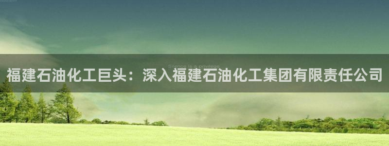 球盟会福利码2023最简单三个步骤：福建石油化工巨头：深入福
