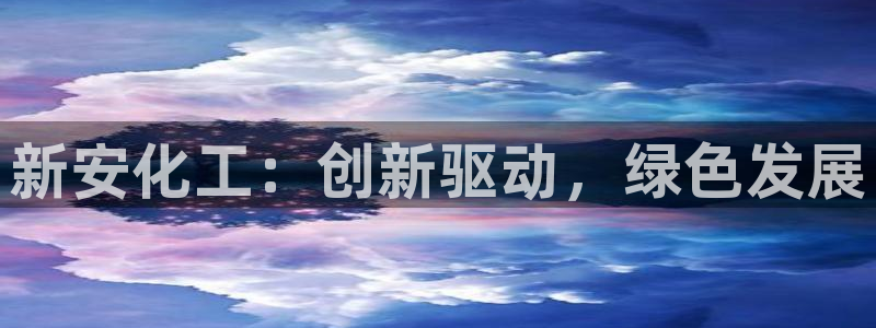 球盟会头号玩家是谁：新安化工：创新驱动，绿色发展