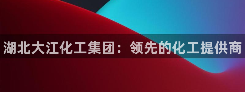 球盟会地址：湖北大江化工集团：领先的化工提供商