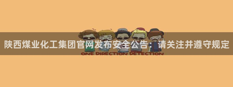 球盟会网页登录：陕西煤业化工集团官网发布安全公告：请关注并遵