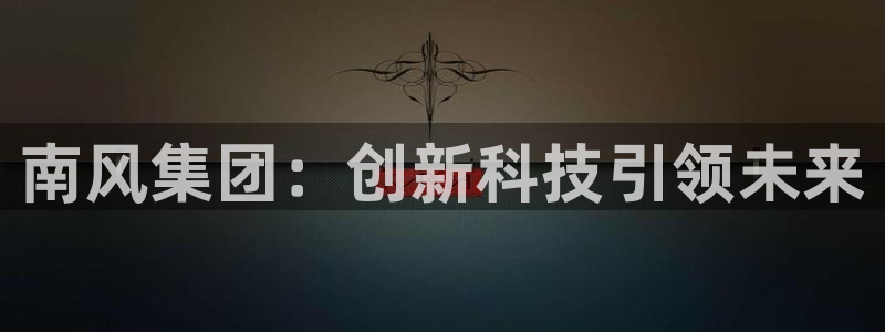 球盟会在线登录官网：南风集团：创新科技引领未来