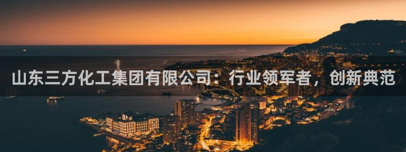 球盟会有没有黑单的人：山东三方化工集团有限公司：行业领军者，
