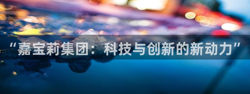 球盟会连接：“嘉宝莉集团：科技与创新的新动力”