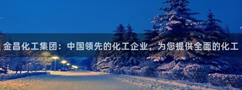 球盟会APP下载：金昌化工集团：中国领先的化工企业，为您提供