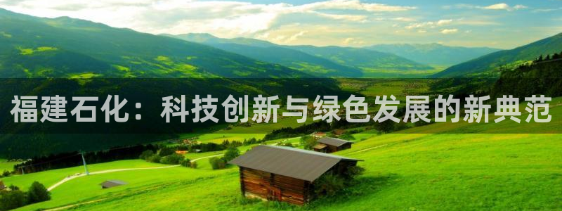 千亿球盟会：福建石化：科技创新与绿色发展的新典范
