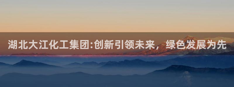 球盟会最新网：湖北大江化工集团:创新引领未来，绿色发展为先