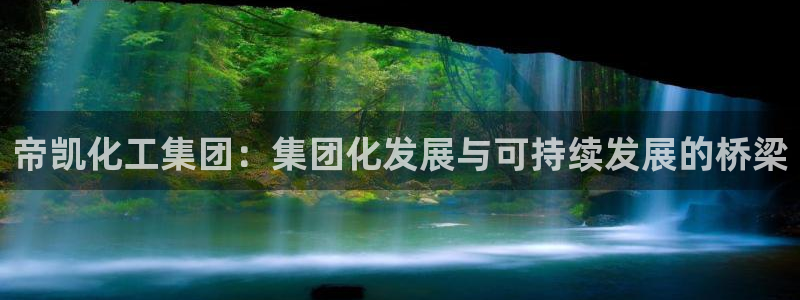 球盟会官网登录入口：帝凯化工集团：集团化发展与可持续发展的桥