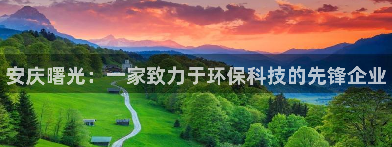 球盟会官方最新入口：安庆曙光：一家致力于环保科技的先锋企业