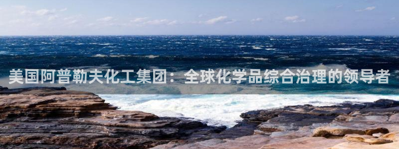 球盟会黑款吗是真的吗：美国阿普勒夫化工集团：全球化学品综合治