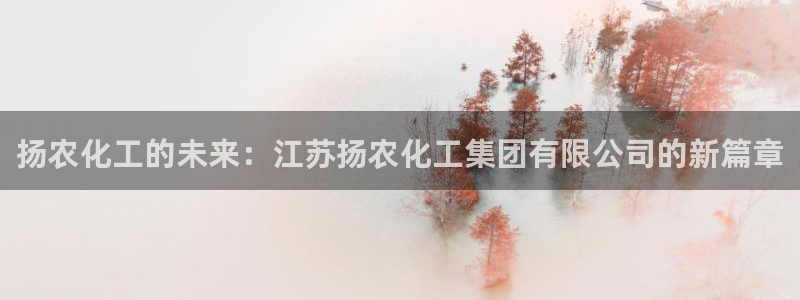 球盟会官方网站入口：扬农化工的未来：江苏扬农化工集团有限公司