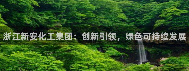球盟会黑平台：浙江新安化工集团：创新引领，绿色可持续发展
