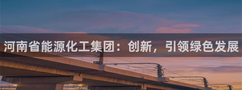 球盟会最新：河南省能源化工集团：创新，引领绿色发展