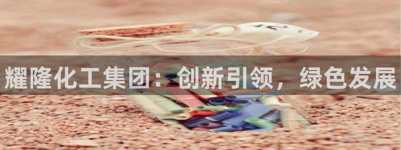 球盟会登录平台入口：耀隆化工集团：创新引领，绿色发展