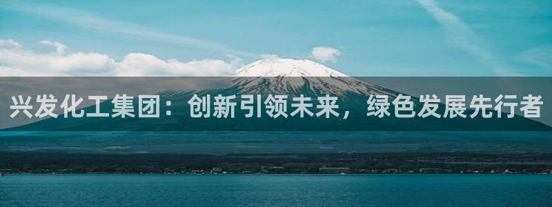 球盟会官方网址入口：兴发化工集团：创新引领未来，绿色发展先行
