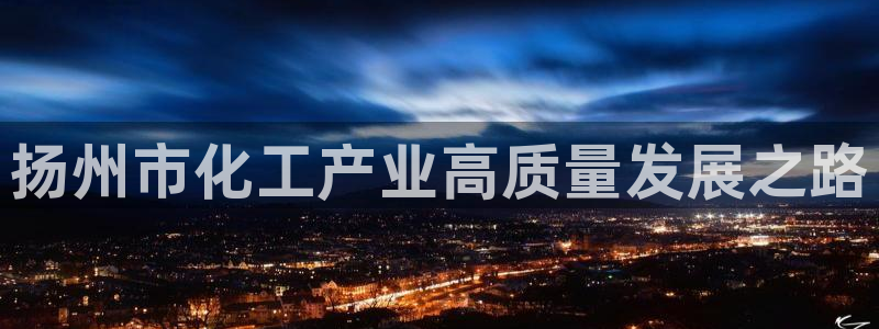 球盟会出款黑了：扬州市化工产业高质量发展之路