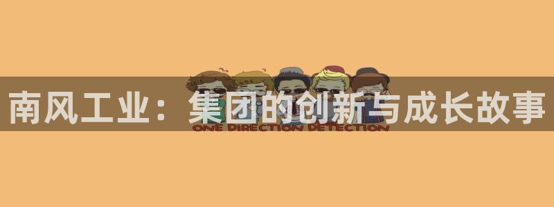 球盟会最新地址备用：南风工业：集团的创新与成长故事