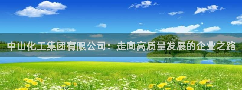 球盟会APP官网：中山化工集团有限公司：走向高质量发展的企业