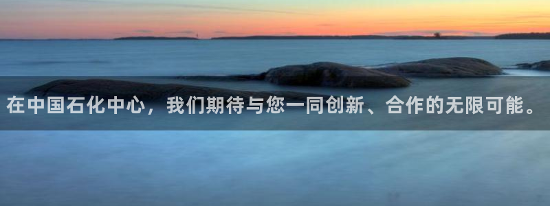球盟会在线登入：在中国石化中心，我们期待与您一同创新、合作的