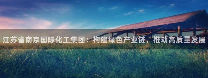 球盟会app网址多少：江苏省南京国际化工集团：构建绿色产业链